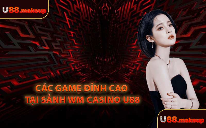 Các Game Đỉnh Cao Tại Sảnh WM Casino U88