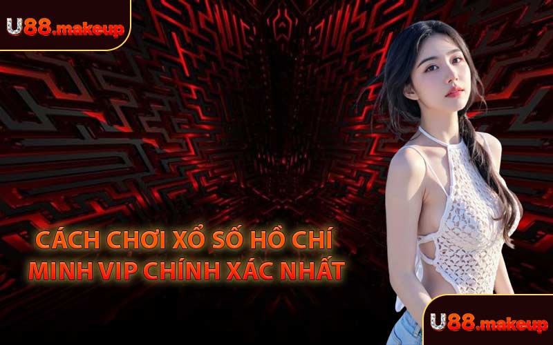 Cách Chơi Xổ Số Hồ Chí Minh VIP Chính Xác Nhất
