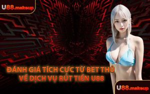 Đánh Giá Tích Cực Từ Bet Thủ Về Dịch Vụ Rút Tiền U88