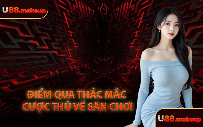 Điểm qua thắc mắc cược thủ về sân chơi