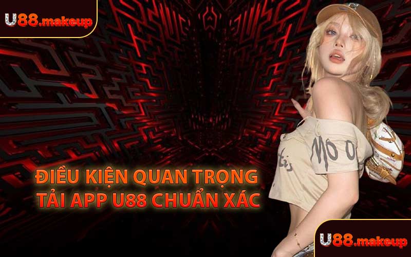 Điều Kiện Quan Trọng Tải App U88 Chuẩn Xác