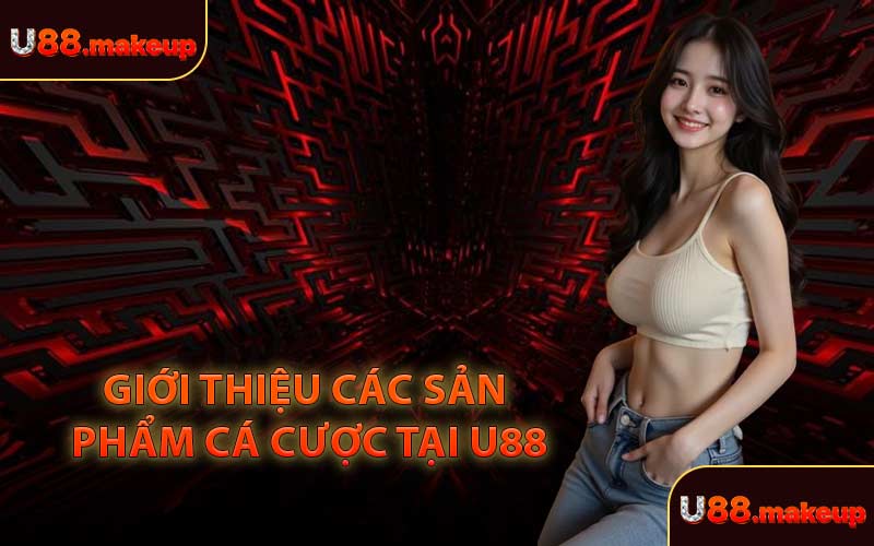 Giới Thiệu Các Sản Phẩm Cá Cược Tại U88
