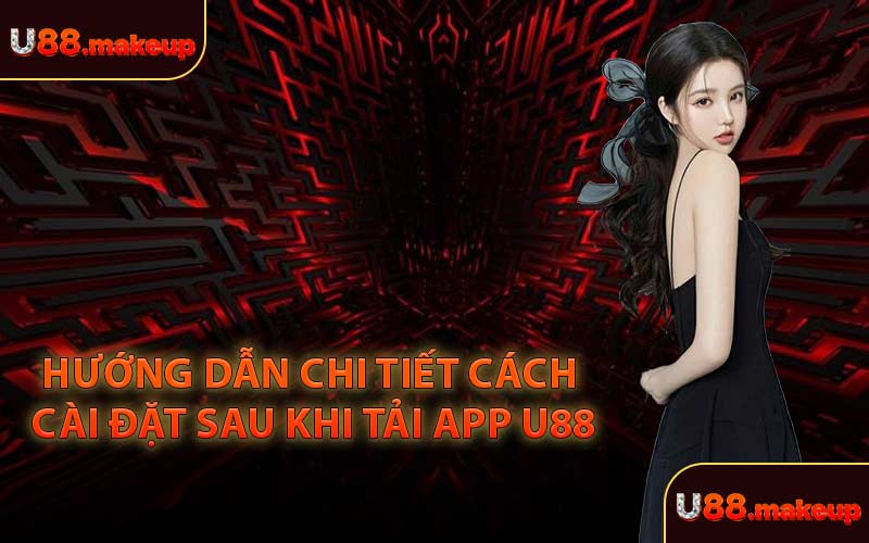 Hướng Dẫn Chi Tiết Cách Cài Đặt Sau Khi Tải App U88