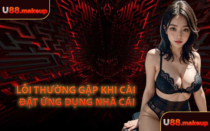 Lỗi Thường Gặp Khi Cài Đặt Ứng Dụng Nhà Cái