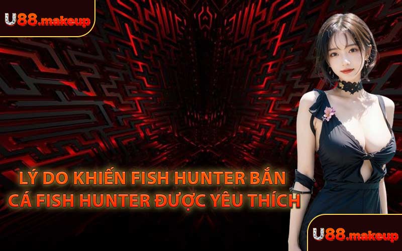Lý Do Khiến Fish Hunter Bắn Cá Fish Hunter Được Yêu Thích