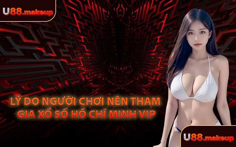 Lý Do Người Chơi Nên Tham Gia Xổ Số Hồ Chí Minh VIP