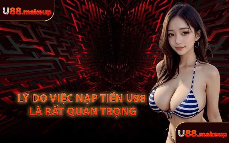 Lý Do Việc Nạp Tiền U88 Là Rất Quan Trọng