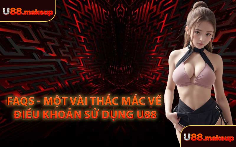 FAQs - Một Vài Thắc Mắc Về Điều Khoản Sử Dụng U88