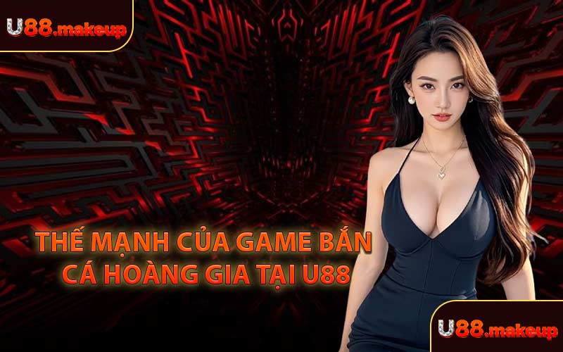 Thế Mạnh Của Game Bắn Cá Hoàng Gia Tại U88