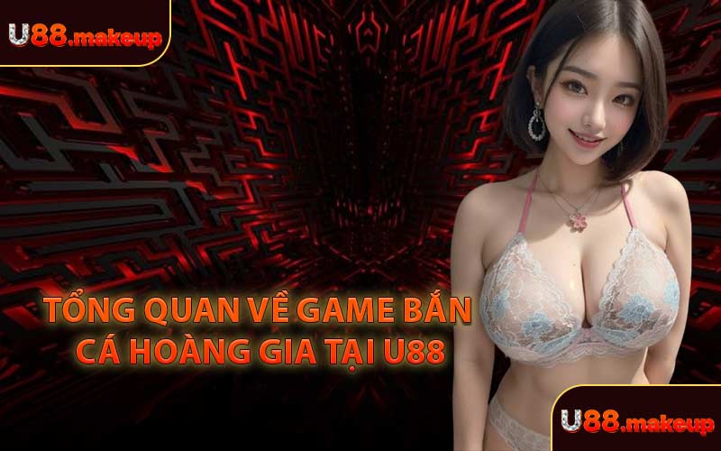 Tổng Quan về Game Bắn Cá Hoàng Gia Tại U88