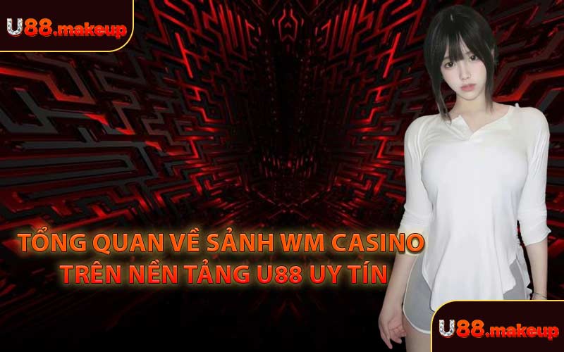 Tổng Quan Về Sảnh WM Casino Trên Nền Tảng U88 Uy Tín
